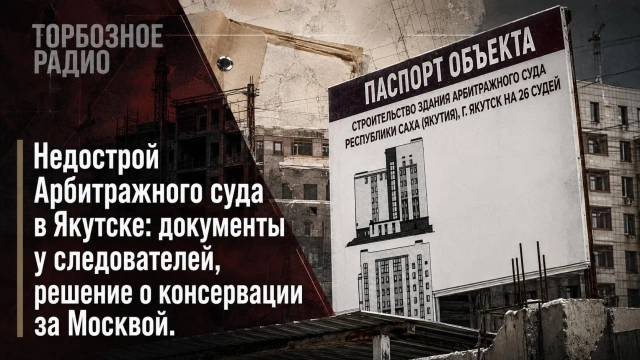 Недострой Арбитражного суда в Якутске: документы у следователей, решение о консервации за Москвой