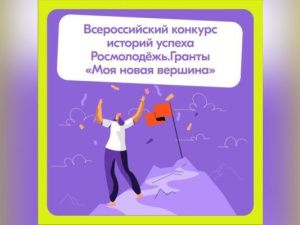Осуществляется приём заявок на Всероссийский конкурс историй успеха «Моя новая вершина»
