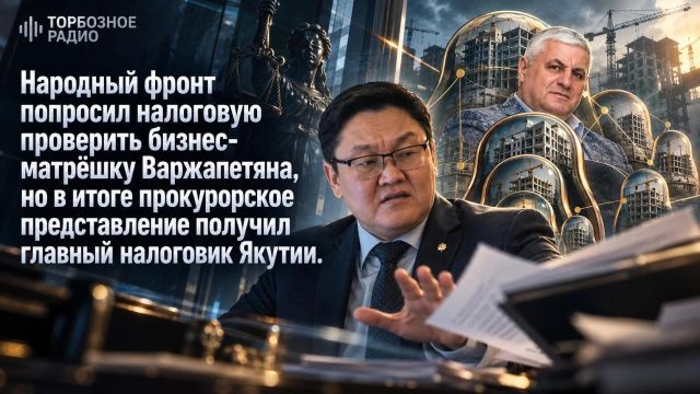 Народный фронт попросил налоговую проверить бизнес-матрёшку Варжапетяна, но в итоге прокурорское представление получил главный налоговик Якутии
