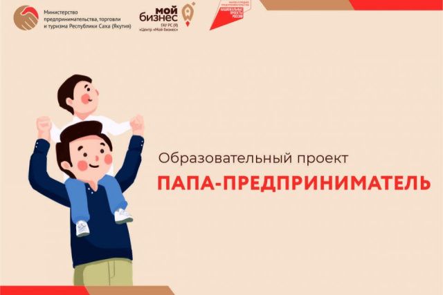 Центр «Мой бизнес» объявил в Якутии набор на образовательный проект «Папа-предприниматель»