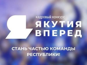 Продолжается прием заявок на республиканский кадровый конкурс «Якутия, вперед!»