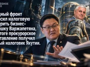 Народный фронт попросил налоговую проверить бизнес-матрёшку Варжапетяна, но в итоге прокурорское представление получил главный налоговик Якутии