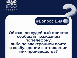 Обязан ли судебный пристав-исполнитель сообщать гражданам по телефону, либо по электронной почте о возбуждении в отношении них производства?