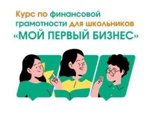 Бесплатный курс по финансовой грамотности для школьников «МОЙ ПЕРВЫЙ БИЗНЕС»