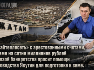 «Жатайтеплосеть» с арестованными счетами, долгами на сотни миллионов рублей и угрозой банкротства просит помощи у руководства Якутии для подготовке к зиме