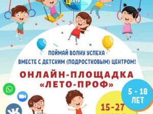 Детский (подростковый) центр приглашает на онлайн-площадку «Лето-проф»
