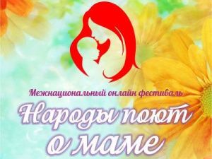 Онлайн-фестиваль «Народы поют о маме» приглашает участников