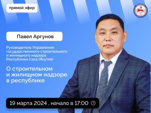 Павел Аргунов ответит на вопросы о строительном и жилищном надзоре в прямом эфире соцсетей в аккаунте SakhaGov