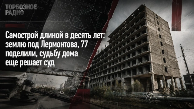 Самострой длиной в десять лет: землю под Лермонтова, 77 поделили, судьбу дома еще решает суд