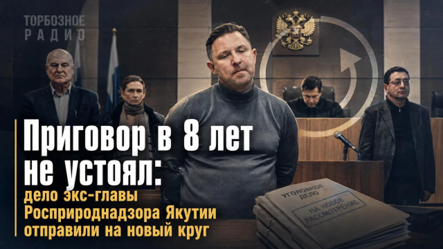 Приговор в 8 лет не устоял: дело экс-главы Росприроднадзора Якутии отправили на новый круг