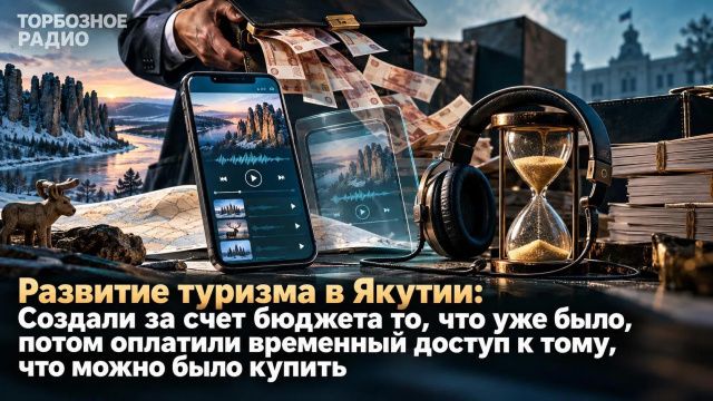 Развитие туризма в Якутии: Создали за счет бюджета то, что уже было, потом оплатили временный доступ к тому, что можно было купить