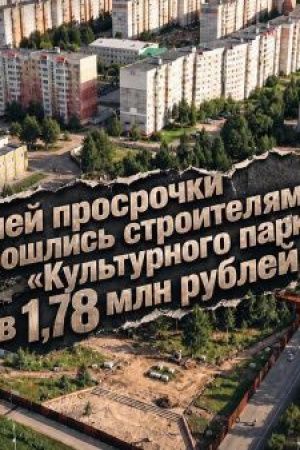 69 дней просрочки обошлись строителям «Культурного парка» в 1,78 млн рублей